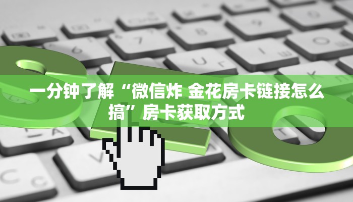 一分钟了解“微信炸 金花房卡链接怎么搞”房卡获取方式