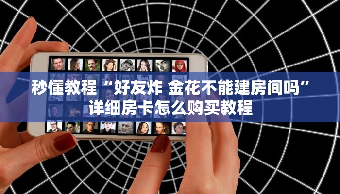 秒懂教程“好友炸 金花不能建房间吗”详细房卡怎么购买教程