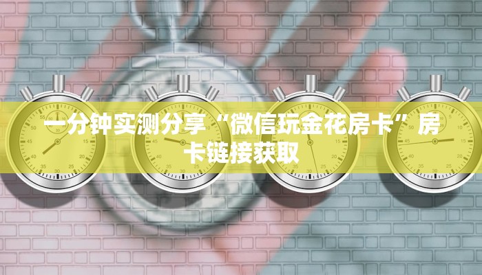 一分钟实测分享“微信玩金花房卡”房卡链接获取