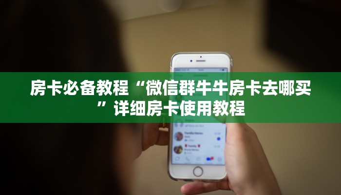 房卡必备教程“微信群牛牛房卡去哪买”详细房卡使用教程