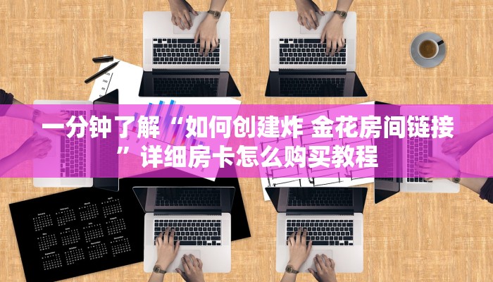 一分钟了解“如何创建炸 金花房间链接”详细房卡怎么购买教程