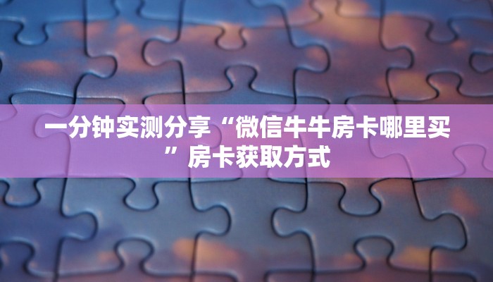 一分钟实测分享“微信牛牛房卡哪里买”房卡获取方式