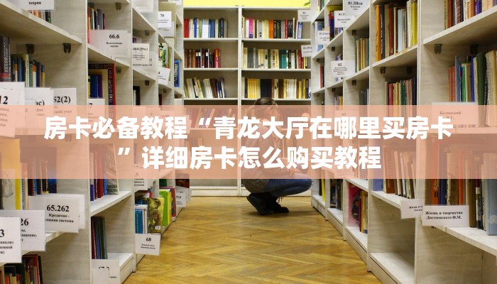 房卡必备教程“青龙大厅在哪里买房卡”详细房卡怎么购买教程