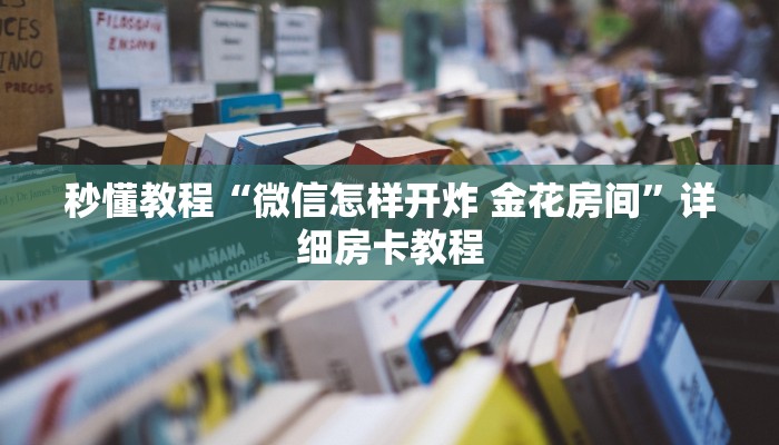 秒懂教程“微信怎样开炸 金花房间”详细房卡教程