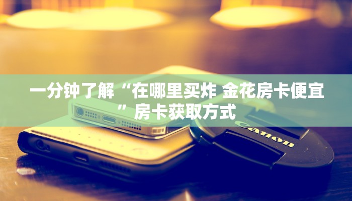 一分钟实测分享“斗牛炸 金花房卡买房卡”详细房卡怎么购买教程