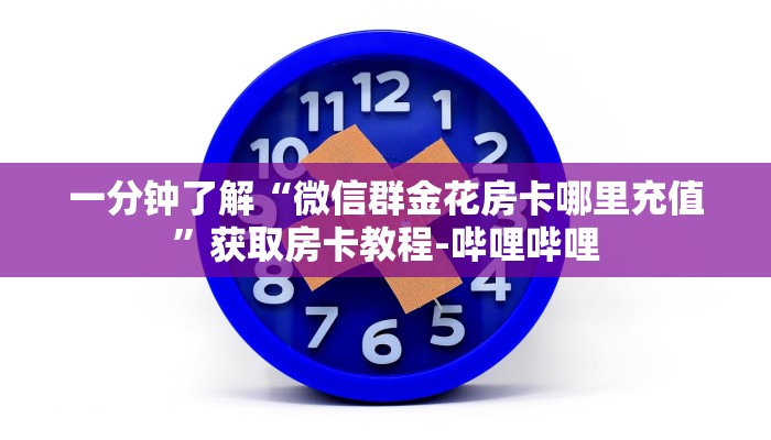 一分钟了解“微信群金花房卡哪里充值”获取房卡教程-哔哩哔哩