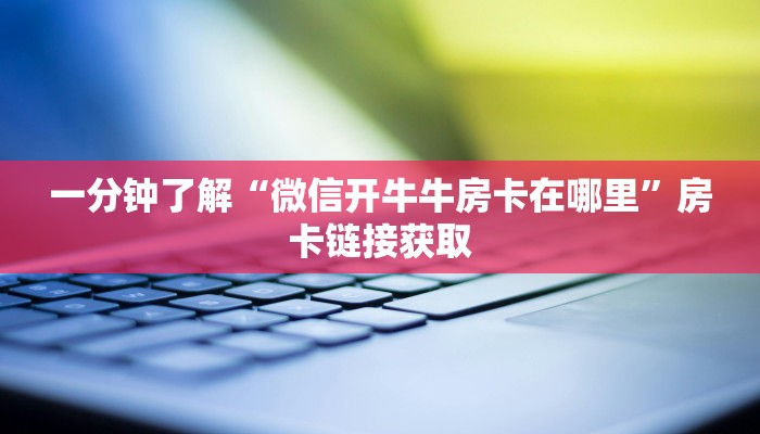 一分钟了解“微信开牛牛房卡在哪里”房卡链接获取