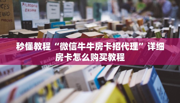 秒懂教程“微信牛牛房卡招代理”详细房卡怎么购买教程