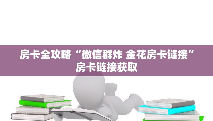 房卡全攻略“微信群炸 金花房卡链接”房卡链接获取