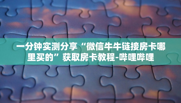 一分钟实测分享“微信牛牛链接房卡哪里买的”获取房卡教程-哔哩哔哩