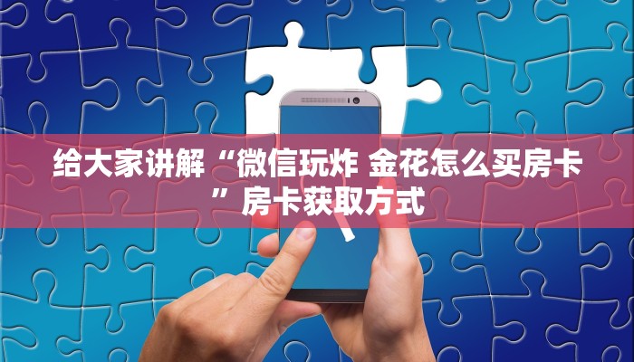 给大家讲解“微信玩炸 金花怎么买房卡”房卡获取方式