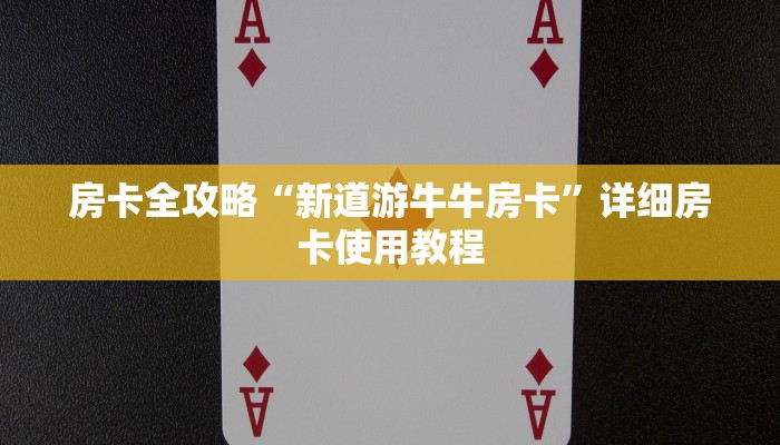 房卡全攻略“新道游牛牛房卡”详细房卡使用教程