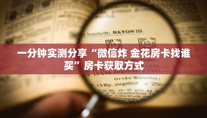 一分钟实测分享“微信炸 金花房卡找谁买”房卡获取方式