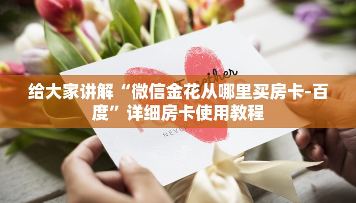 给大家讲解“微信金花从哪里买房卡-百度”详细房卡使用教程