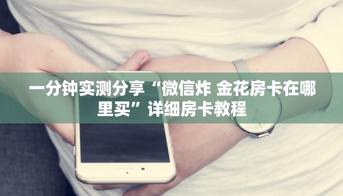 一分钟实测分享“微信炸 金花房卡在哪里买”详细房卡教程