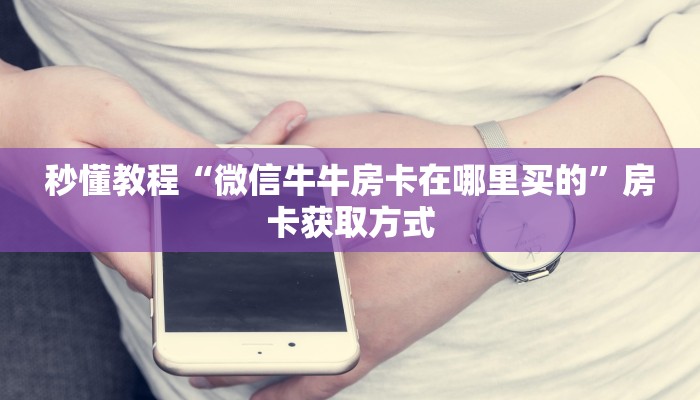 秒懂教程“微信牛牛房卡在哪里买的”房卡获取方式
