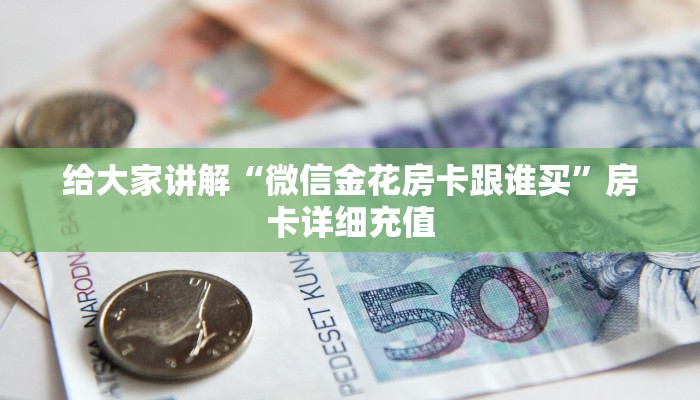 房卡必备教程“微信怎么建房玩斗牛”详细房卡怎么购买教程