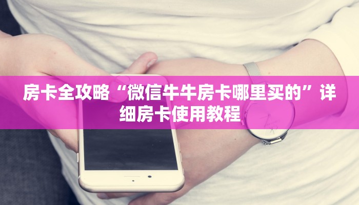 房卡全攻略“微信牛牛房卡哪里买的”详细房卡使用教程