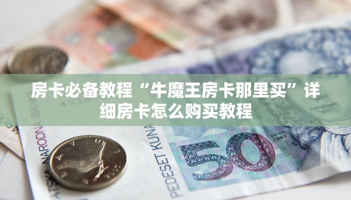 房卡必备教程“牛魔王房卡那里买”详细房卡怎么购买教程