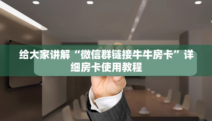 给大家讲解“微信群链接牛牛房卡”详细房卡使用教程