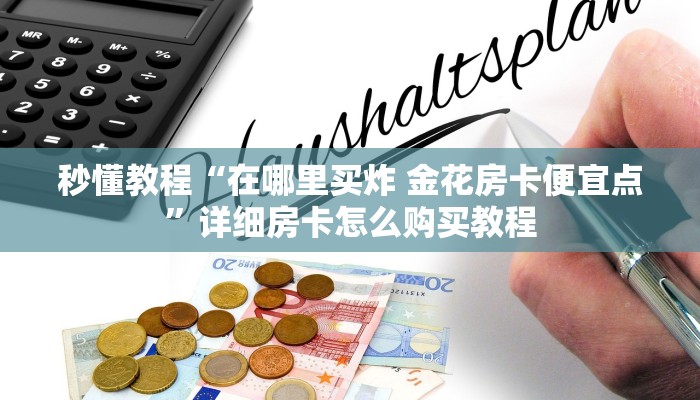 秒懂教程“在哪里买炸 金花房卡便宜点”详细房卡怎么购买教程