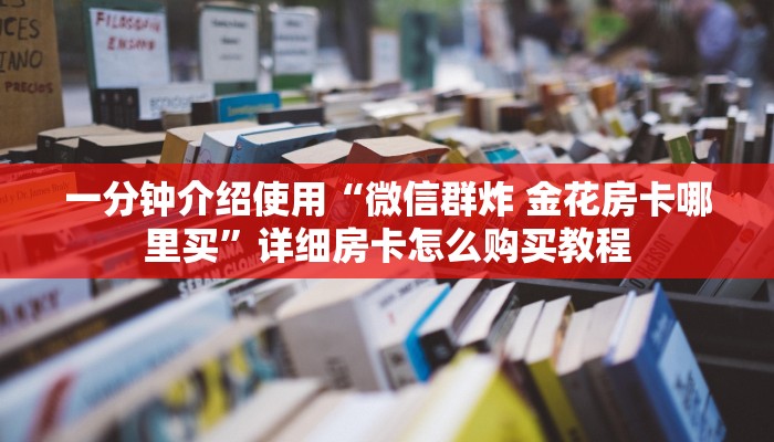 一分钟介绍使用“微信群炸 金花房卡哪里买”详细房卡怎么购买教程
