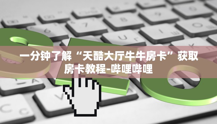 一分钟了解“天酷大厅牛牛房卡”获取房卡教程-哔哩哔哩