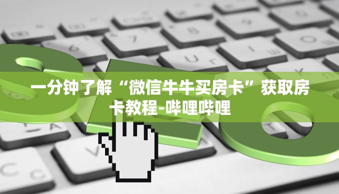 一分钟了解“微信牛牛买房卡”获取房卡教程-哔哩哔哩