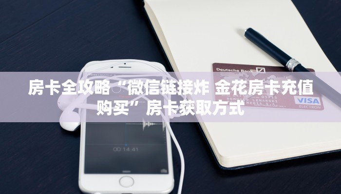 房卡全攻略“微信链接炸 金花房卡充值购买”房卡获取方式
