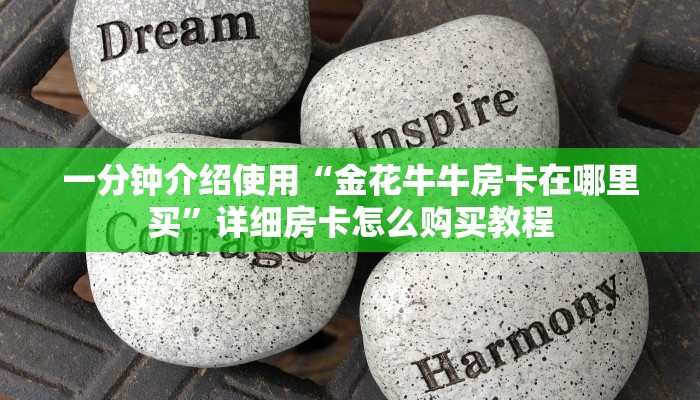 一分钟介绍使用“金花牛牛房卡在哪里买”详细房卡怎么购买教程
