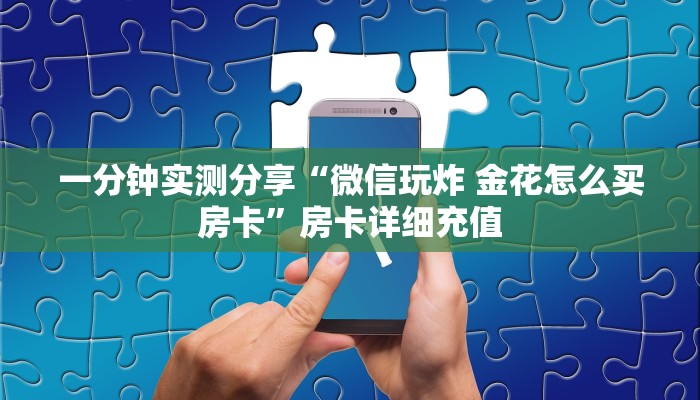 一分钟实测分享“微信玩炸 金花怎么买房卡”房卡详细充值