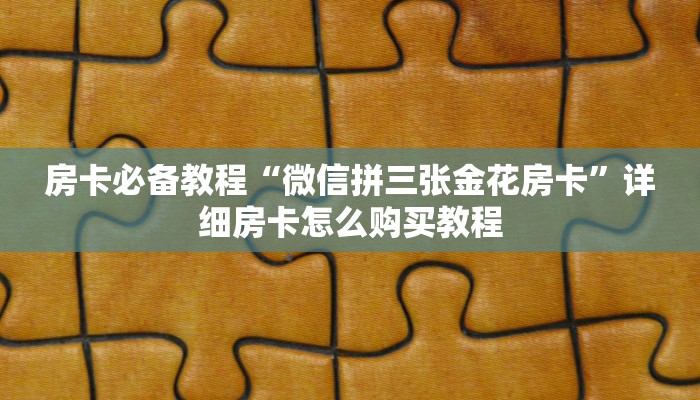 房卡必备教程“微信拼三张金花房卡”详细房卡怎么购买教程