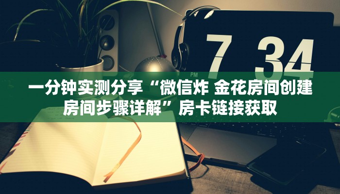 一分钟实测分享“微信炸 金花房间创建房间步骤详解”房卡链接获取