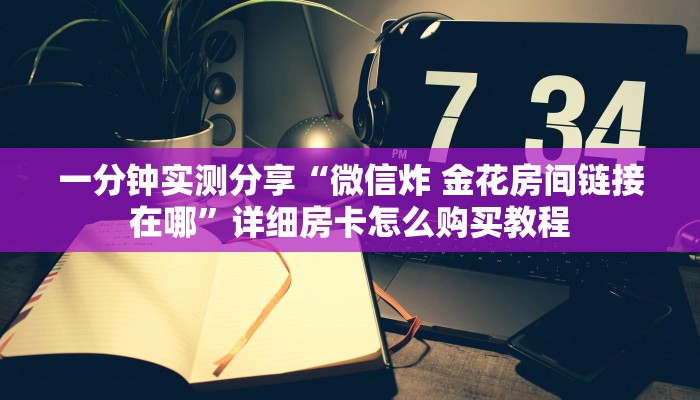 一分钟实测分享“微信炸 金花房间链接在哪”详细房卡怎么购买教程