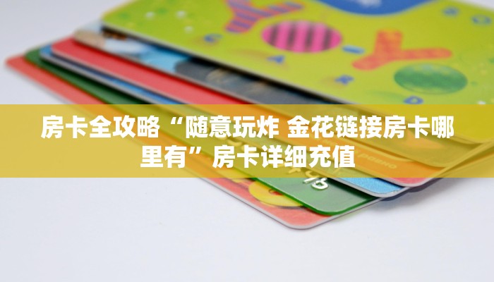 房卡全攻略“随意玩炸 金花链接房卡哪里有”房卡详细充值