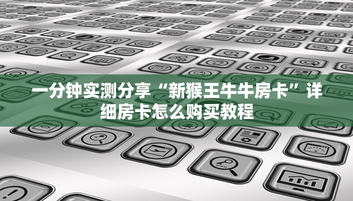 一分钟实测分享“新猴王牛牛房卡”详细房卡怎么购买教程