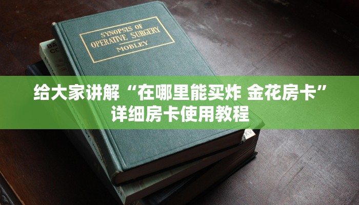 给大家讲解“在哪里能买炸 金花房卡”详细房卡使用教程