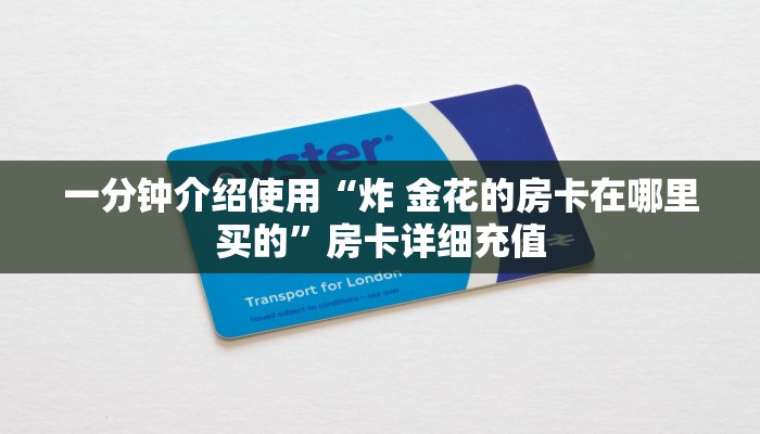 一分钟介绍使用“炸 金花的房卡在哪里买的”房卡详细充值