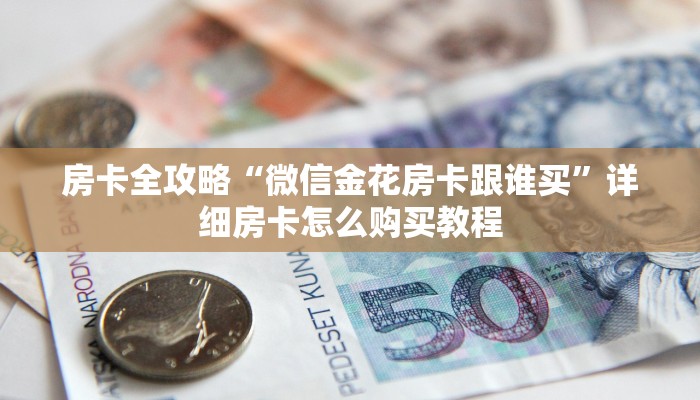 房卡全攻略“微信金花房卡跟谁买”详细房卡怎么购买教程