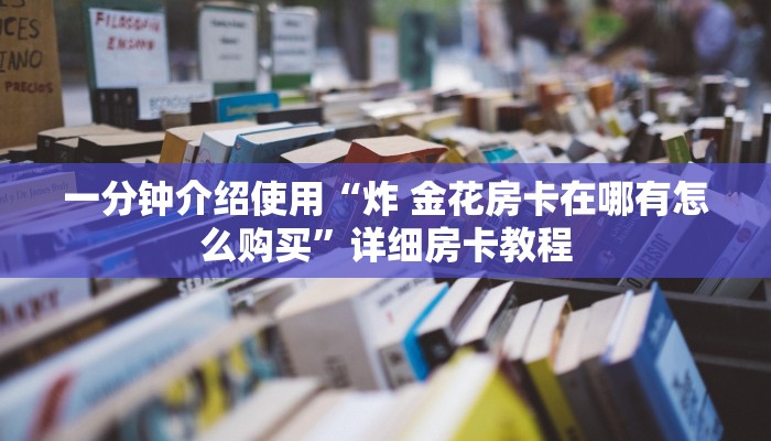 一分钟介绍使用“炸 金花房卡在哪有怎么购买”详细房卡教程