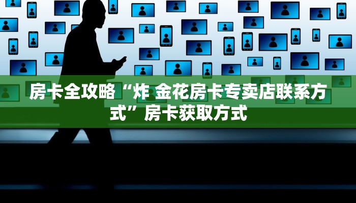 房卡全攻略“炸 金花房卡专卖店联系方式”房卡获取方式