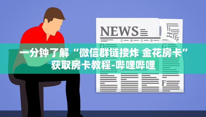 一分钟了解“微信群链接炸 金花房卡”获取房卡教程-哔哩哔哩