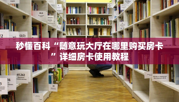 秒懂百科“随意玩大厅在哪里购买房卡”详细房卡使用教程