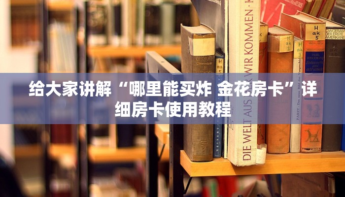 给大家讲解“哪里能买炸 金花房卡”详细房卡使用教程