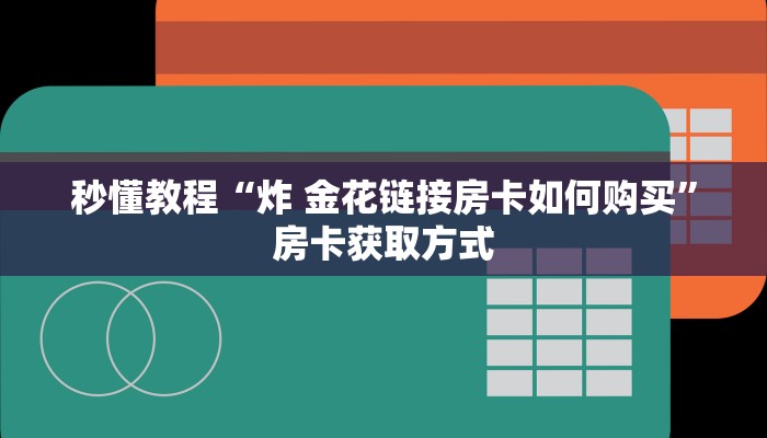 秒懂教程“炸 金花链接房卡如何购买”房卡获取方式