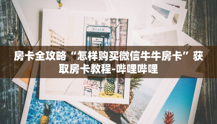 房卡全攻略“怎样购买微信牛牛房卡”获取房卡教程-哔哩哔哩