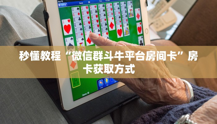 秒懂教程“微信群斗牛平台房间卡”房卡获取方式
