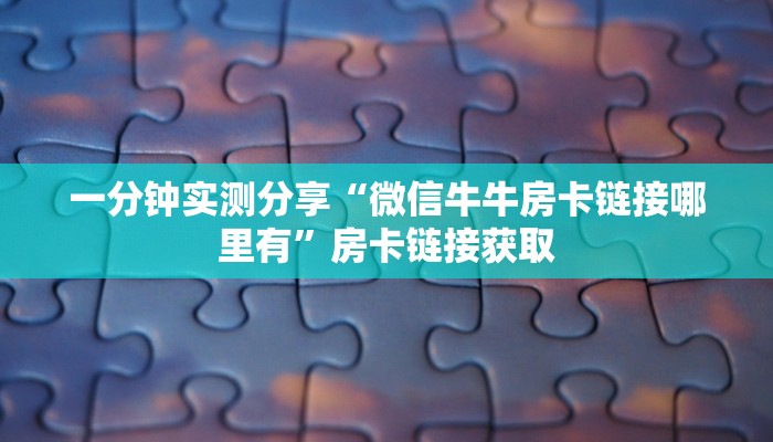 一分钟实测分享“微信牛牛房卡链接哪里有”房卡链接获取
