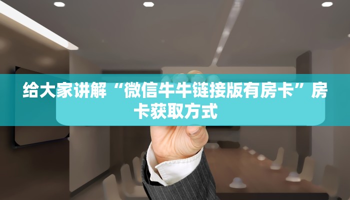 给大家讲解“微信牛牛链接版有房卡”房卡获取方式