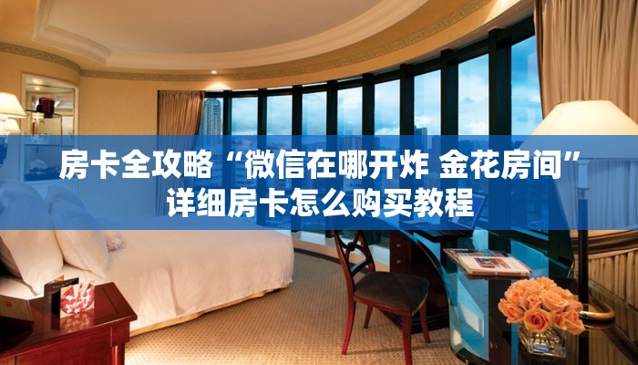 房卡全攻略“微信在哪开炸 金花房间”详细房卡怎么购买教程